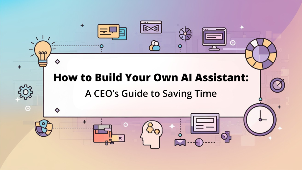 How to Build Your Own AI Assistant: A CEO’s Guide to Generative AI